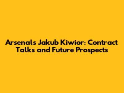 Arsenal's Jakub Kiwior: Contract Talks and Future Prospects