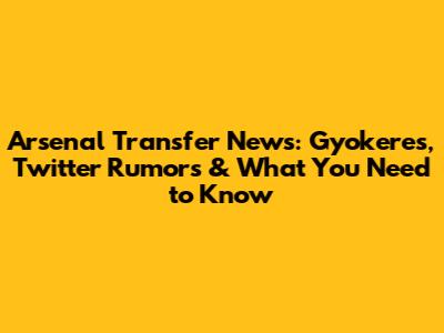 Arsenal Transfer News: Gyokeres, Twitter Rumors & What You Need to Know