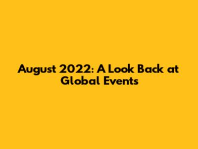 August 2022: A Look Back at Global Events