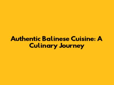 Authentic Balinese Cuisine: A Culinary Journey