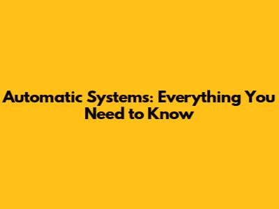 Automatic Systems: Everything You Need to Know