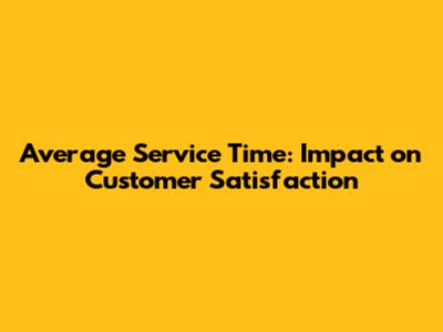 Average Service Time: Impact on Customer Satisfaction