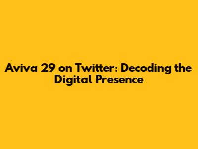Aviva 29 on Twitter: Decoding the Digital Presence