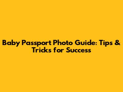 Baby Passport Photo Guide: Tips & Tricks for Success