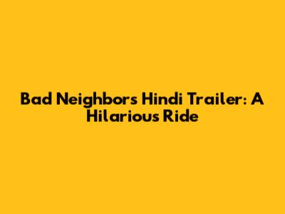 Bad Neighbors Hindi Trailer: A Hilarious Ride