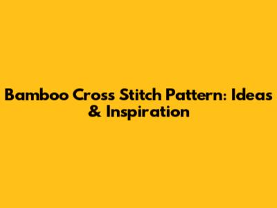 Bamboo Cross Stitch Pattern: Ideas & Inspiration