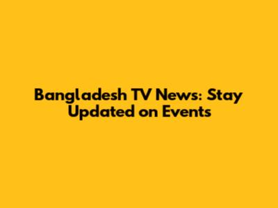 Bangladesh TV News: Stay Updated on Events