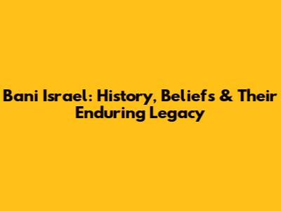 Bani Israel: History, Beliefs & Their Enduring Legacy