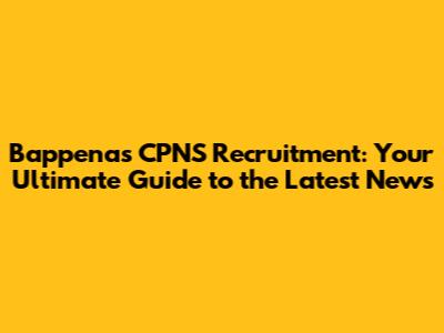 Bappenas CPNS Recruitment: Your Ultimate Guide to the Latest News