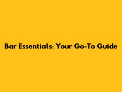 Bar Essentials: Your Go-To Guide