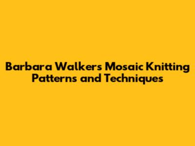 Barbara Walker's Mosaic Knitting Patterns and Techniques