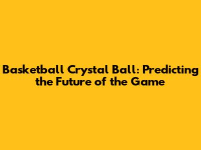 Basketball Crystal Ball: Predicting the Future of the Game