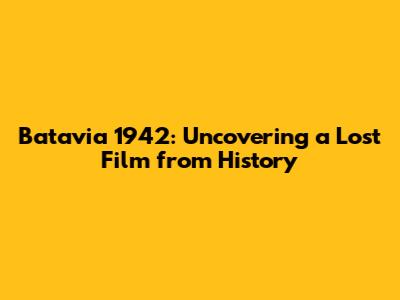 Batavia 1942: Uncovering a Lost Film from History