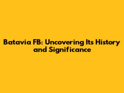 Batavia FB: Uncovering Its History and Significance