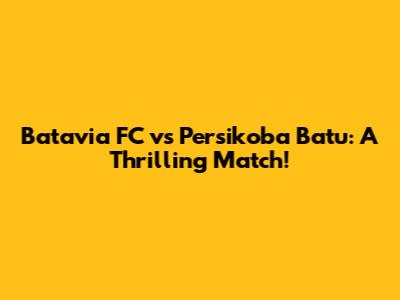Batavia FC vs Persikoba Batu: A Thrilling Match!