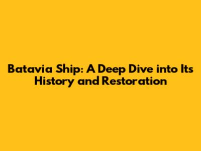 Batavia Ship: A Deep Dive into Its History and Restoration