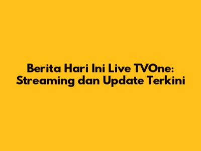 Berita Hari Ini Live TVOne: Streaming dan Update Terkini