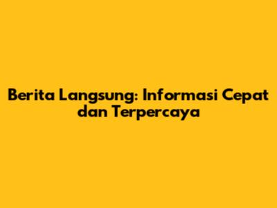Berita Langsung: Informasi Cepat dan Terpercaya