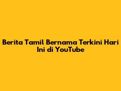 Berita Tamil Bernama Terkini Hari Ini di YouTube