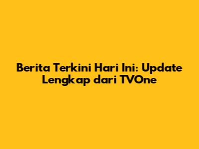 Berita Terkini Hari Ini: Update Lengkap dari TVOne