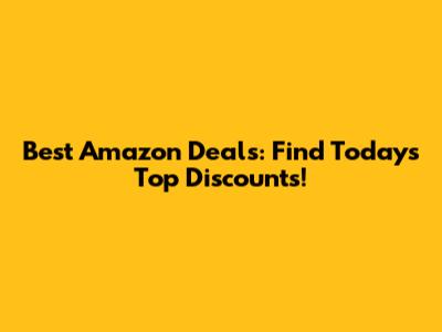 Best Amazon Deals: Find Today's Top Discounts!