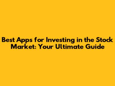 Best Apps for Investing in the Stock Market: Your Ultimate Guide