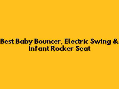 Best Baby Bouncer, Electric Swing & Infant Rocker Seat