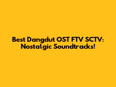 Best Dangdut OST FTV SCTV: Nostalgic Soundtracks!