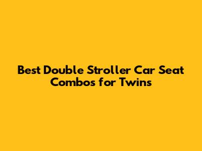 Best Double Stroller Car Seat Combos for Twins