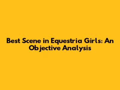 Best Scene in Equestria Girls: An Objective Analysis