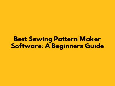 Best Sewing Pattern Maker Software: A Beginner's Guide
