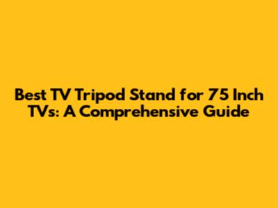 Best TV Tripod Stand for 75 Inch TVs: A Comprehensive Guide