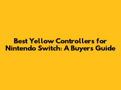 Best Yellow Controllers for Nintendo Switch: A Buyer's Guide