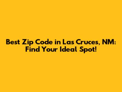 Best Zip Code in Las Cruces, NM: Find Your Ideal Spot!