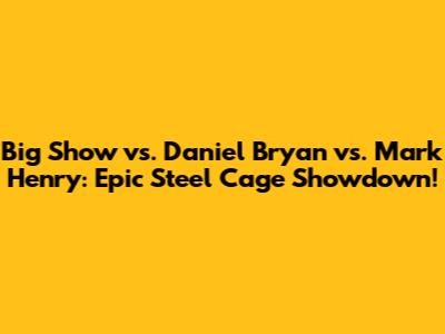 Big Show vs. Daniel Bryan vs. Mark Henry: Epic Steel Cage Showdown!