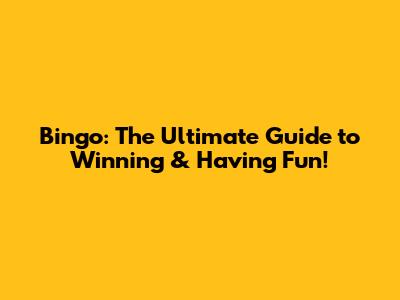 Bingo: The Ultimate Guide to Winning & Having Fun!