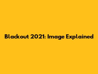 Blackout 2021: Image Explained