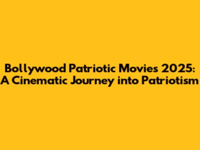 Bollywood Patriotic Movies 2025: A Cinematic Journey into Patriotism