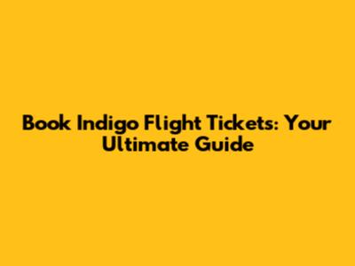 Book Indigo Flight Tickets: Your Ultimate Guide