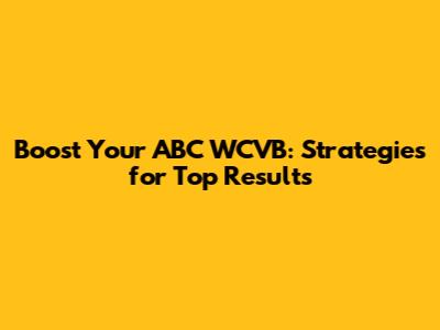 Boost Your ABC WCVB: Strategies for Top Results