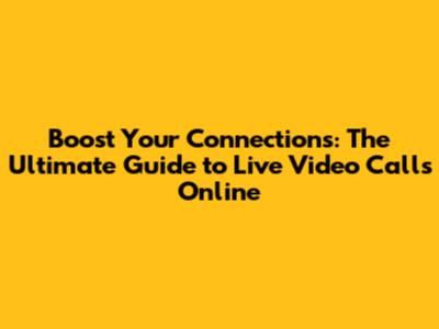 Boost Your Connections: The Ultimate Guide to Live Video Calls Online