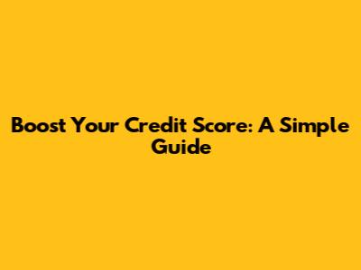 Boost Your Credit Score: A Simple Guide