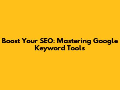 Boost Your SEO: Mastering Google Keyword Tools