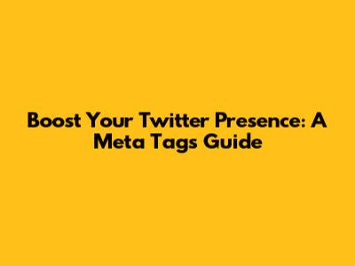 Boost Your Twitter Presence: A Meta Tags Guide