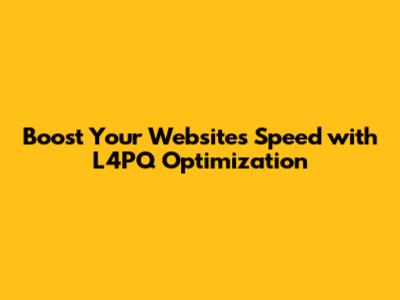 Boost Your Website's Speed with L4PQ Optimization