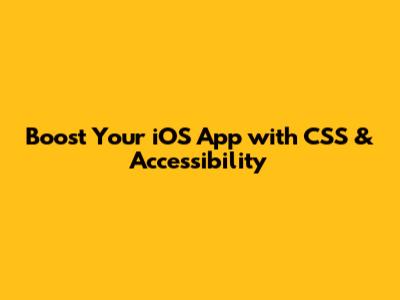 Boost Your iOS App with CSS & Accessibility