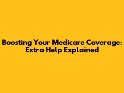 Boosting Your Medicare Coverage: Extra Help Explained
