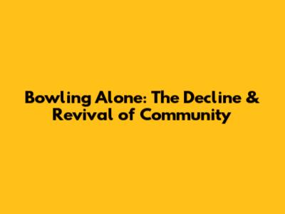 Bowling Alone: The Decline & Revival of Community