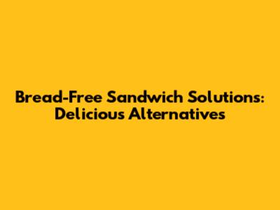 Bread-Free Sandwich Solutions: Delicious Alternatives