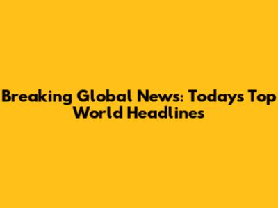 Breaking Global News: Today's Top World Headlines